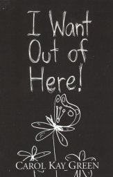 I Want Out of Here! -- Carol Kay Green